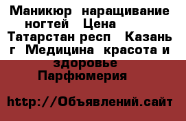 Маникюр ,наращивание ногтей › Цена ­ 200 - Татарстан респ., Казань г. Медицина, красота и здоровье » Парфюмерия   
